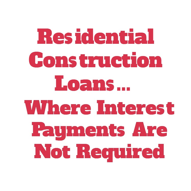 Residential Construction Loans Where Interest Payments Are Not Required